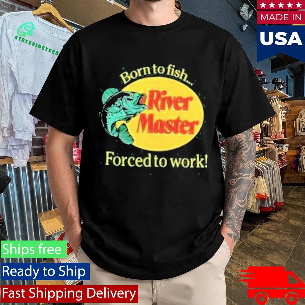 Born To Fish Forced To Work River Master T-Shirt
