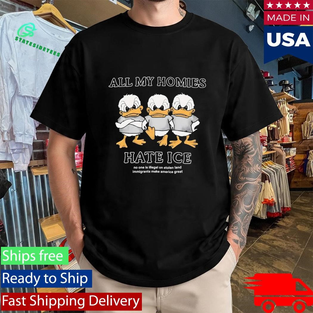 Duck All My Homies Hate Ice No One Is Illegal On Stolen Land Immigrants Make America Great Shirt