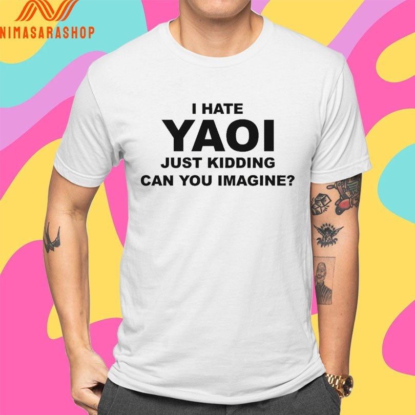 I Hate Yaoi Just Kidding Can You Imagine Shirts