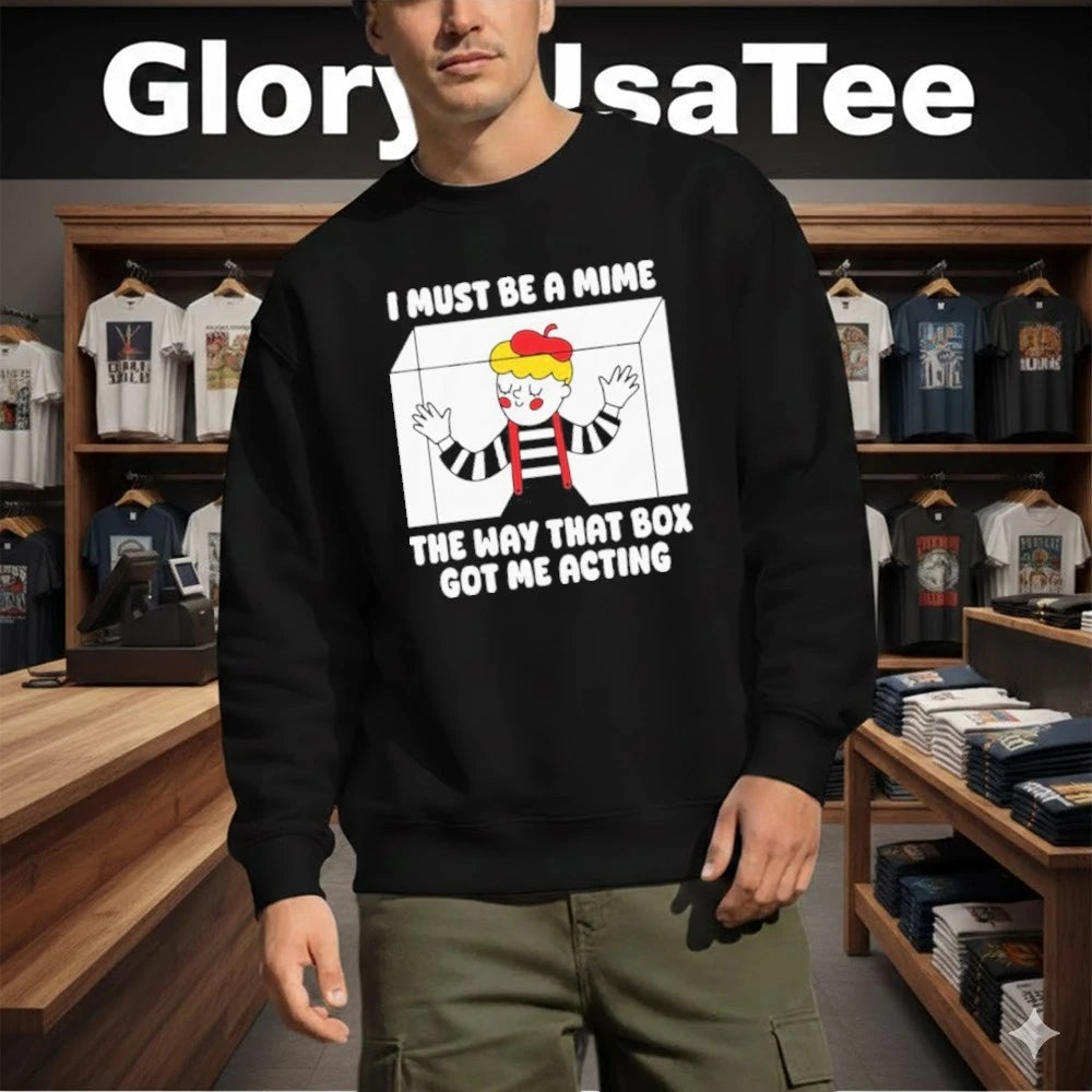 I Must Be A Mime The Way That Box Got Me Acting Shirt