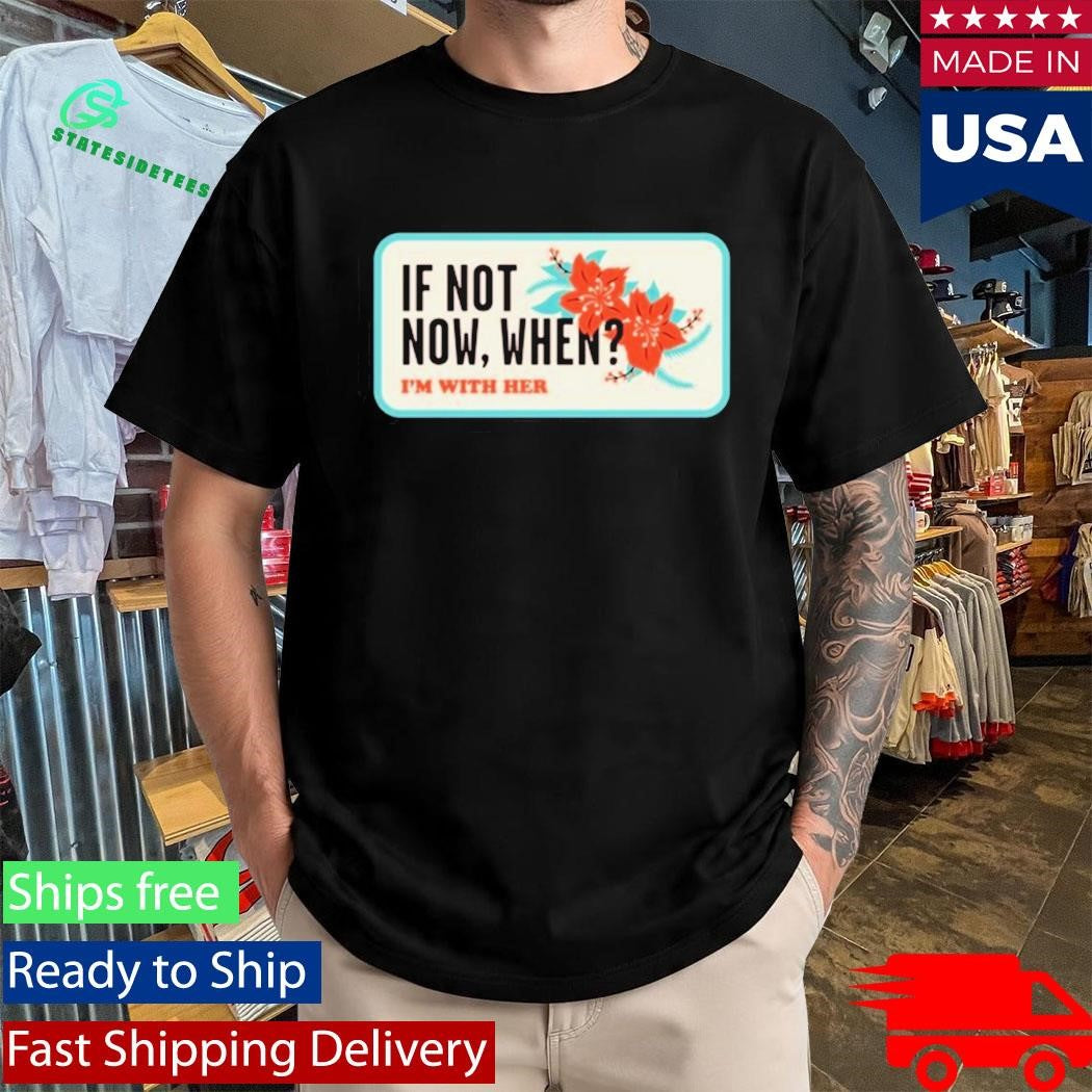 I’m With Her If Not Now, When T-Shirt
