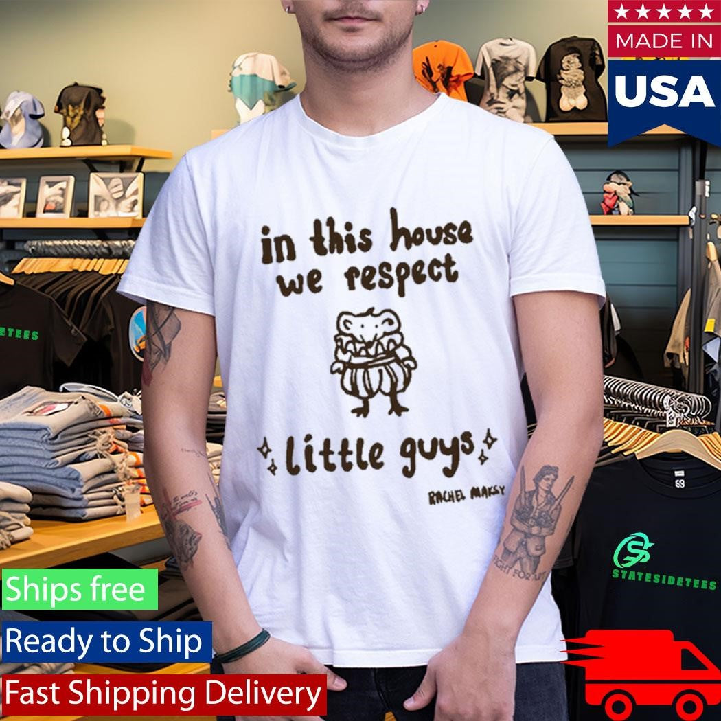 In This House We Respect Little Guy Rachel Maksy Appreciation Shirt