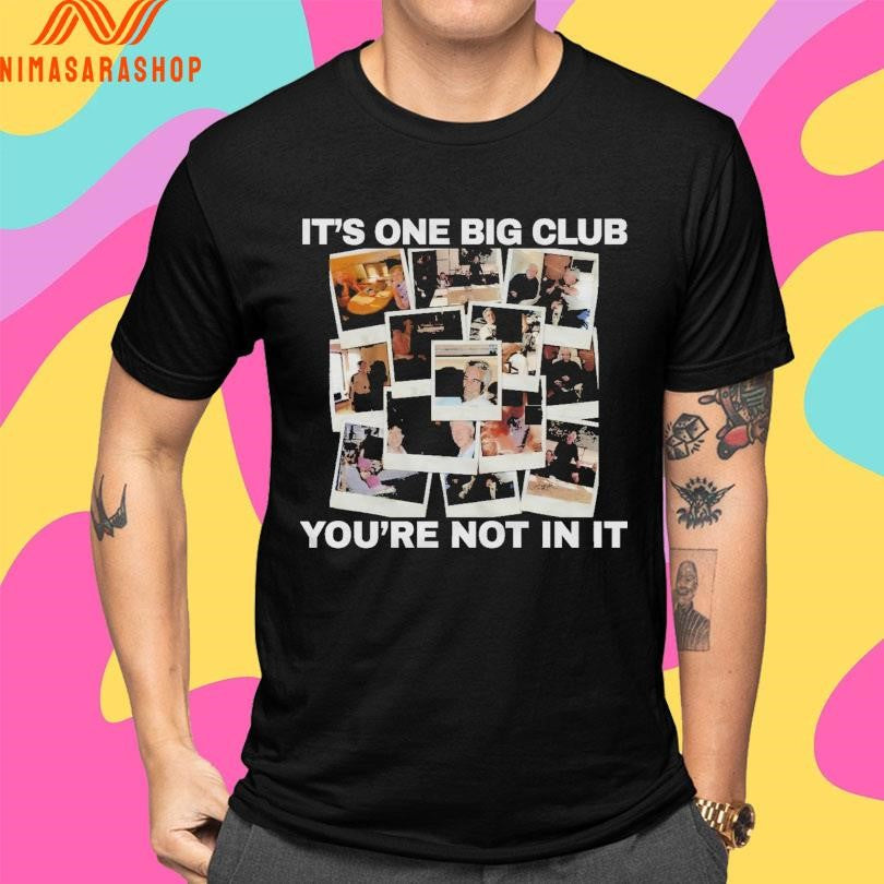 It’s One Big Club And You’re Not In It Shirts