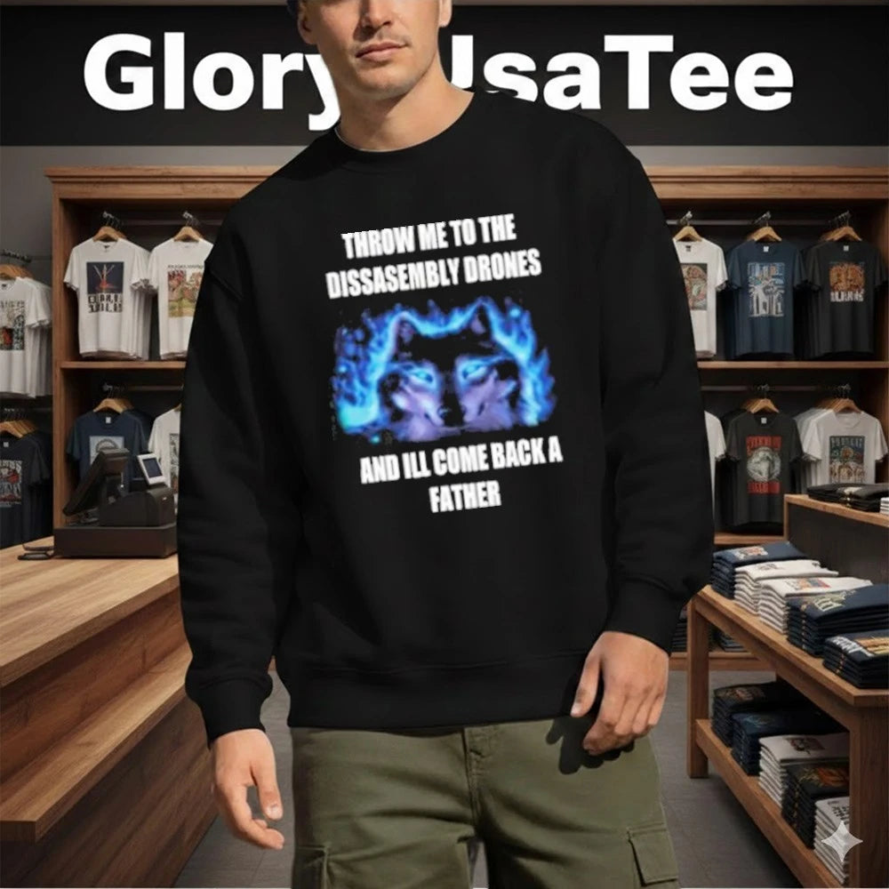 Throw Me To The Disassembly Drones And I’ll Come Back A Father Shirt