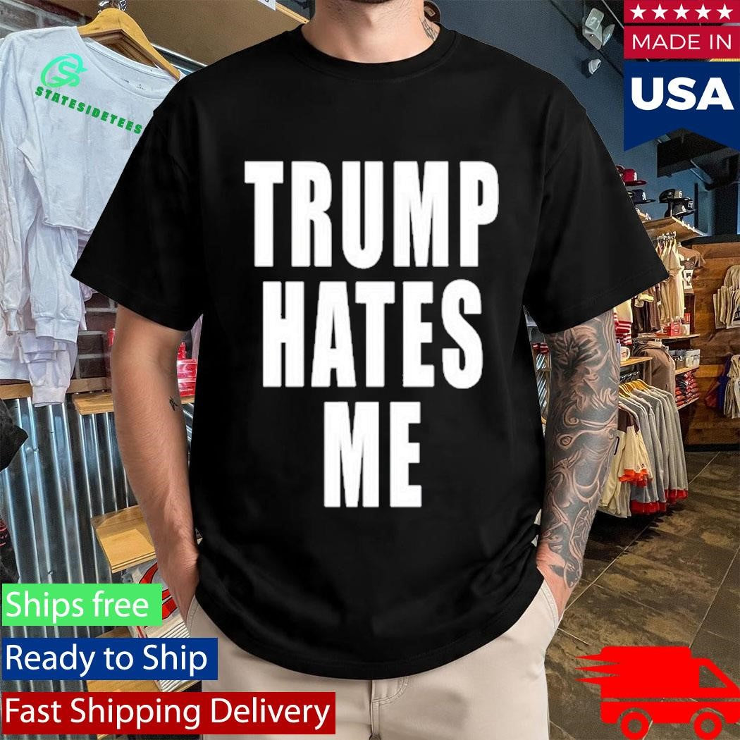 Trump Hates Me Shirt