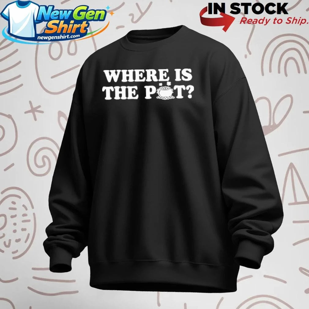Where Is The Pot Funny St Patricks Day Quote Shirt