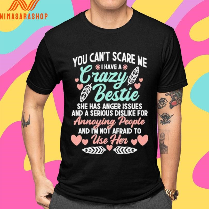 You Can’t Scare Me I Have A Crazy Bestie She Has Anger Issues Issues And A Serious Dislike For Annoying People And I’m Not Afraid To Use Her Shirts