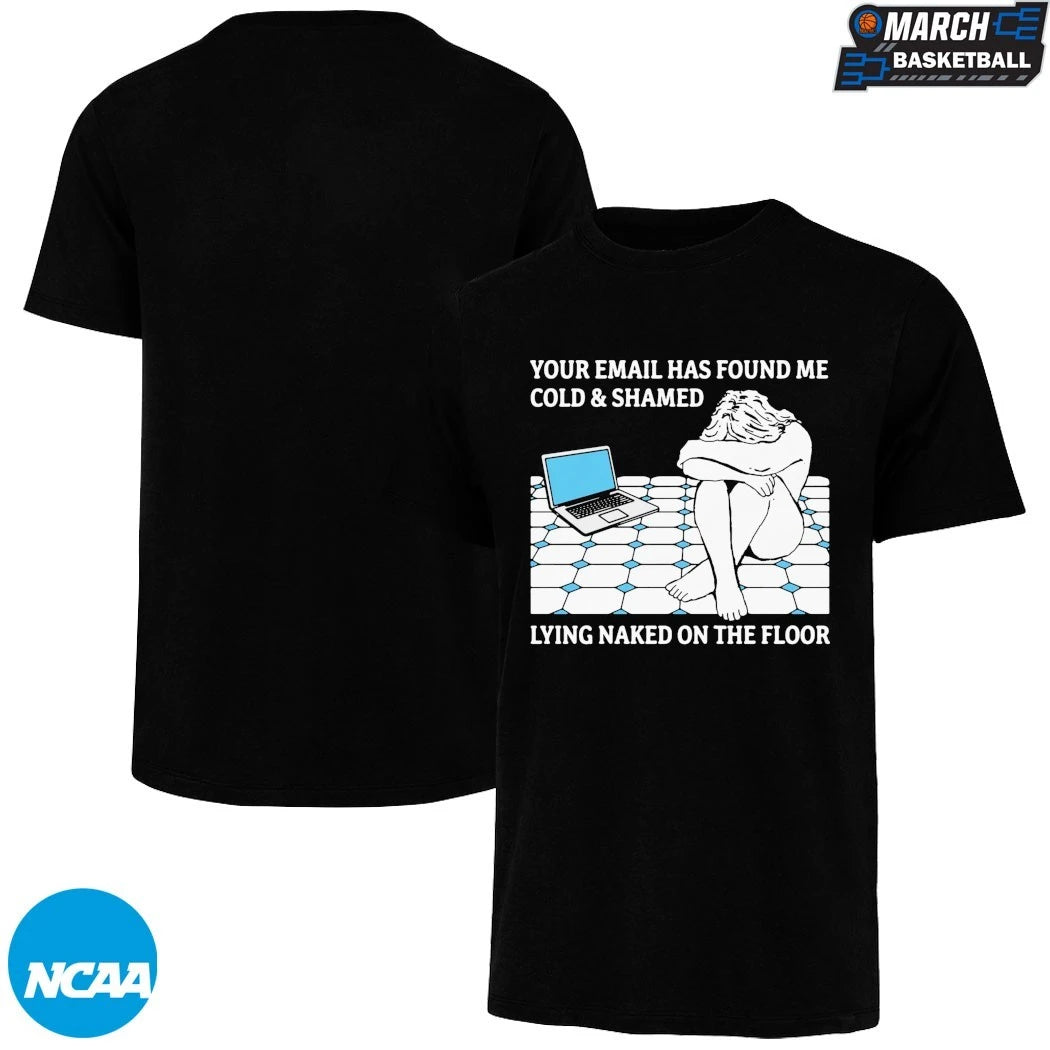 Your Email Has Found Me Cold & Shamed Lying Naked On The Floor T-Shirts