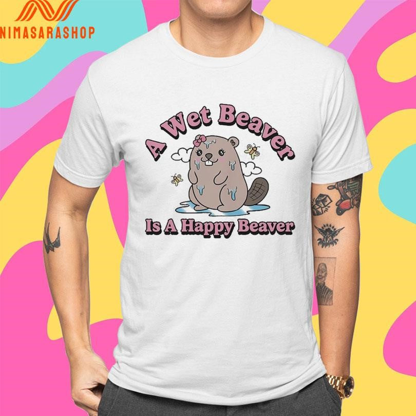 A Wet Beaver Is A Happy Beaver Shirts