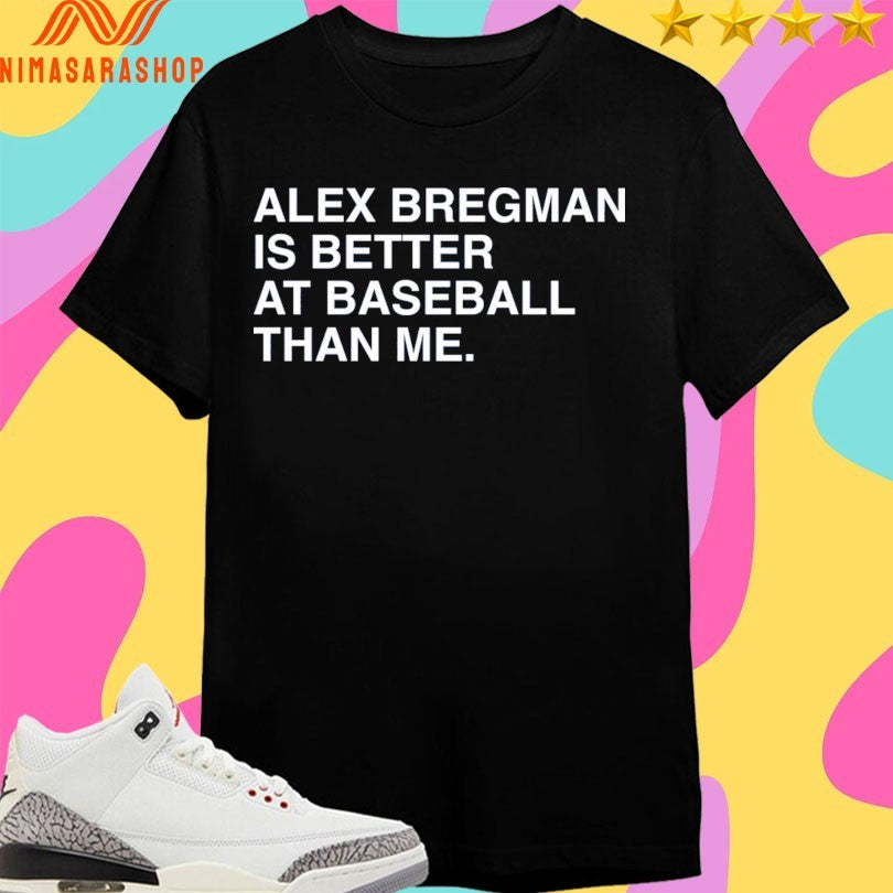 Alex Bregman Is Better At Baseball Than Me Shirts