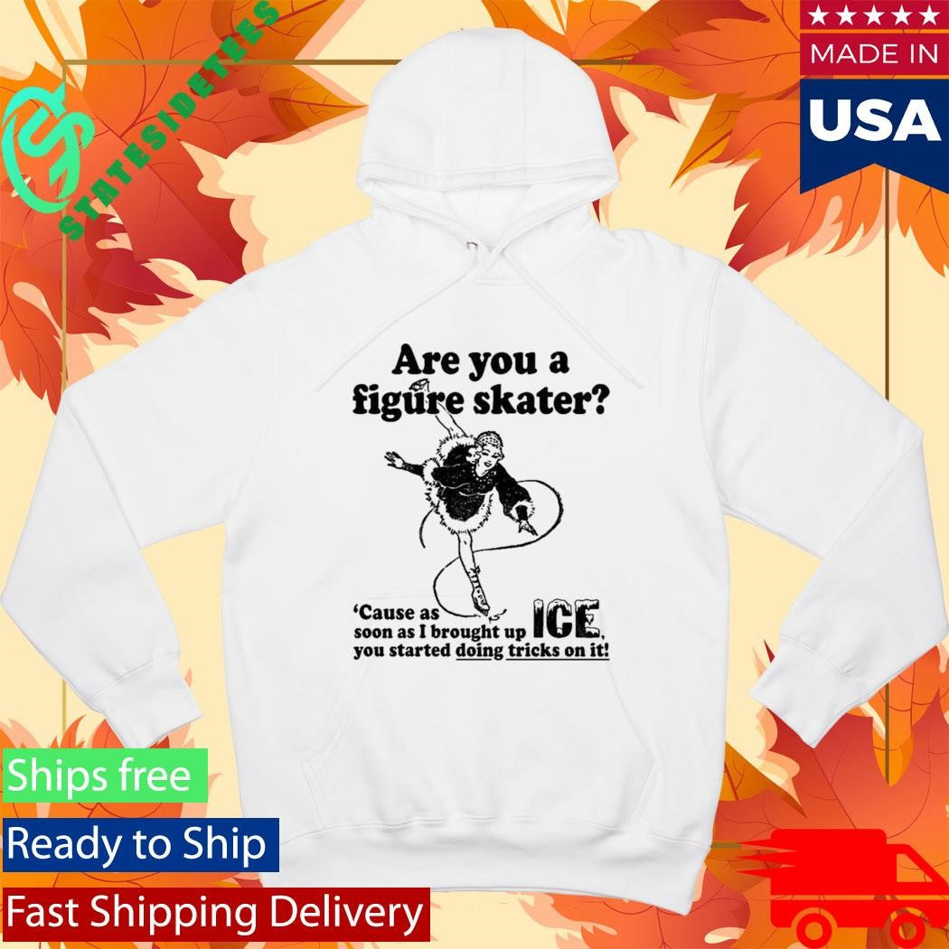 Are You A Figure Skater Cause As Soon As I Brought Up Ice Shirt