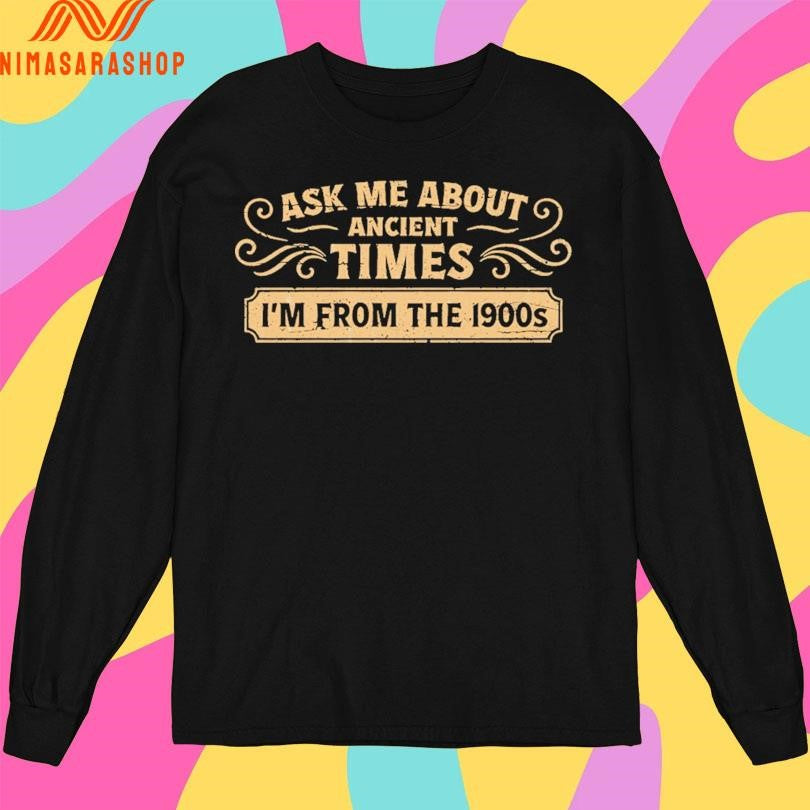 Ask Me About Ancient Times I’m From The 1900s Shirts
