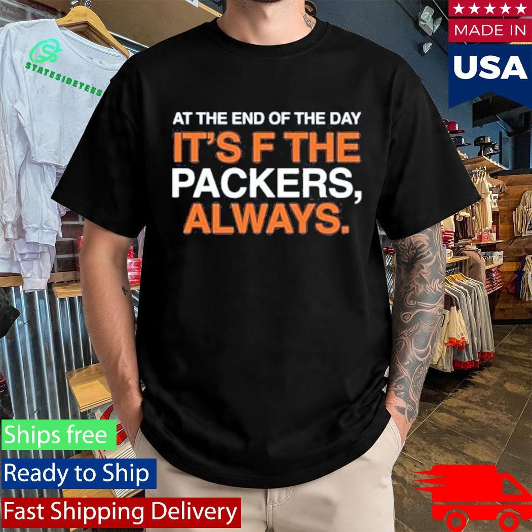 At The End Of The Day It’s F The Packers, Always Shirt
