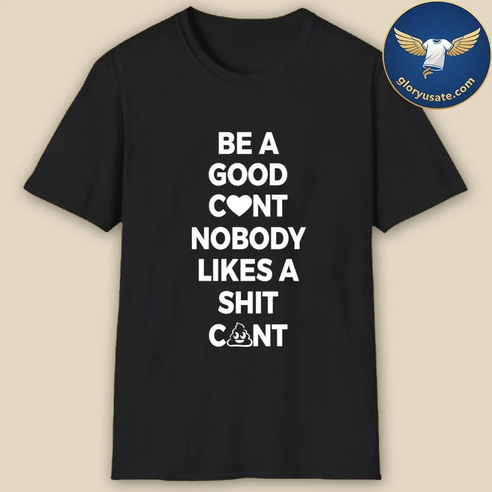 Be A Good C nt Nobody Likes A Shit C nt Shirt