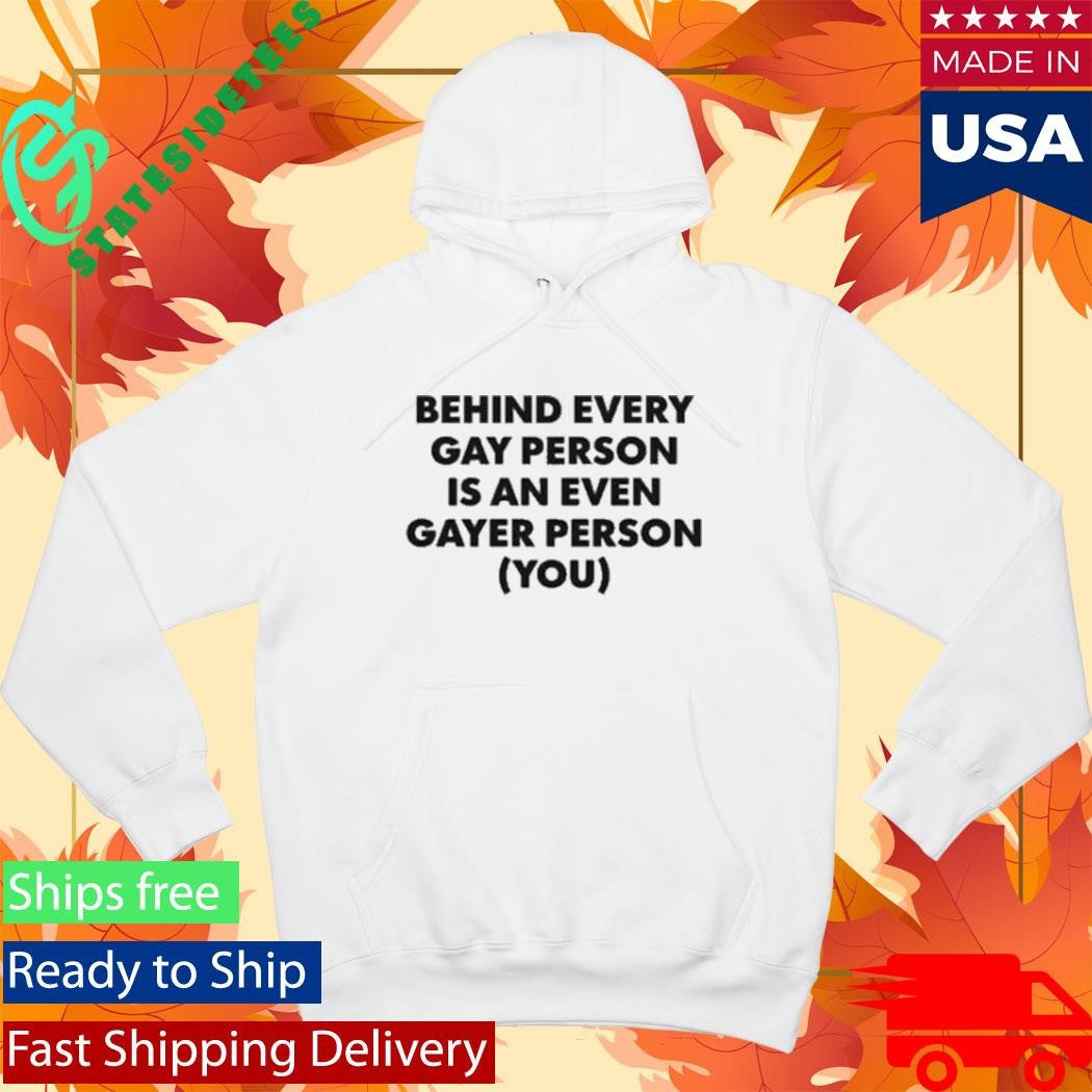 Behind Every Gay Person Is An Even Gayer Person You Shirt