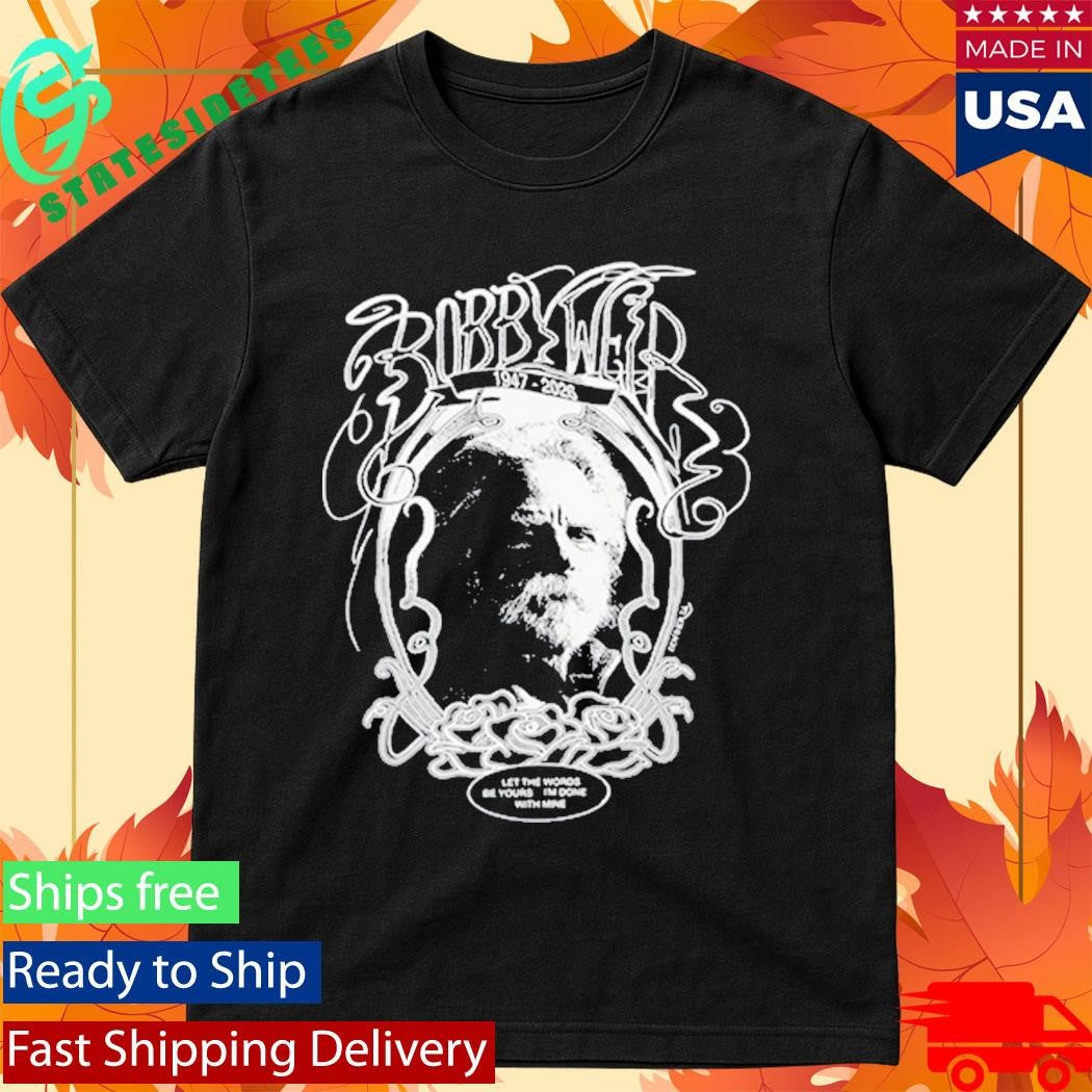 Bobby Weir 1947-2026 Let The Words Be Yours I’m Done With Mine Shirt