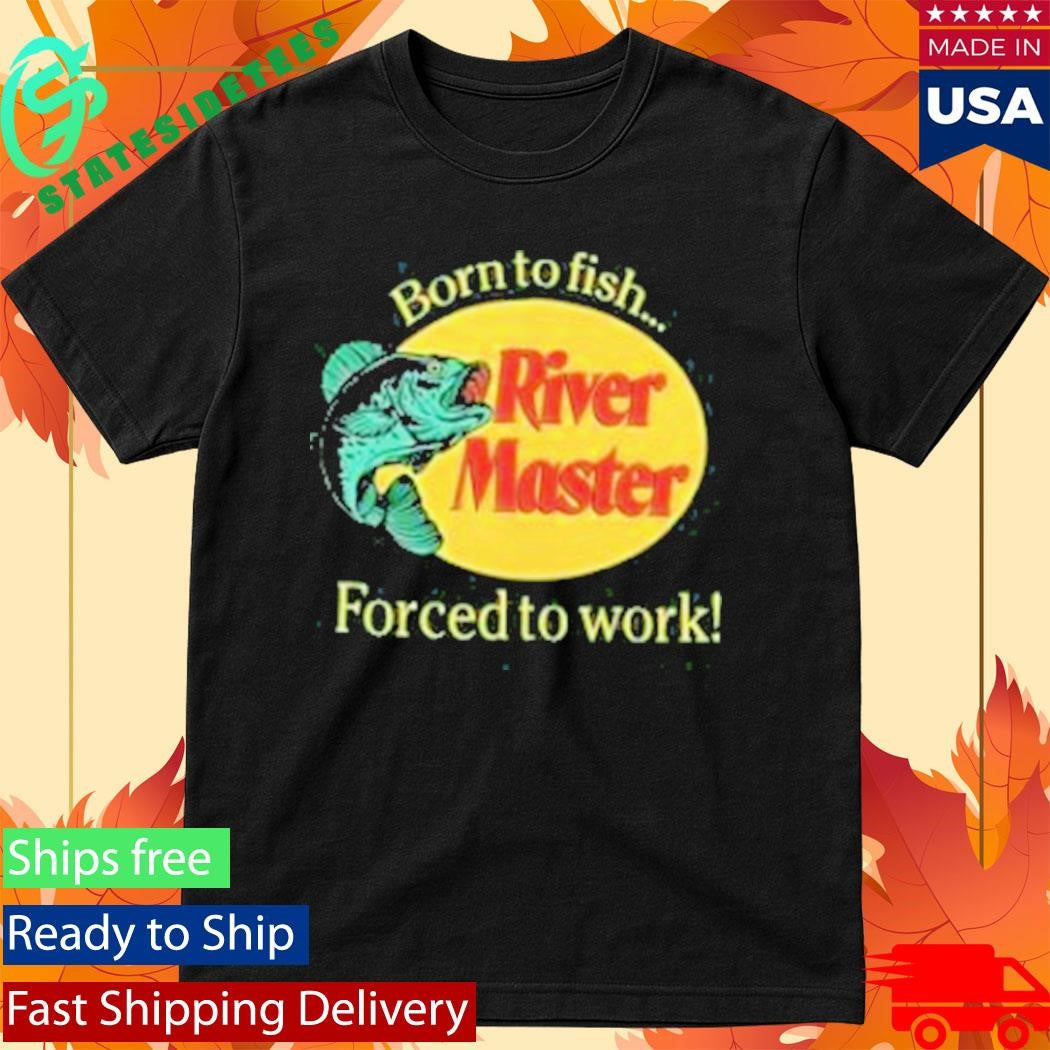 Born To Fish Forced To Work River Master T-Shirt
