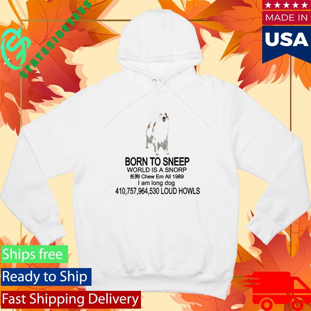 Born To Sneep World Is A Snorp Chew Em All 1989 I Am Long Dog 410,757,964,530 Loud Howls Shirt