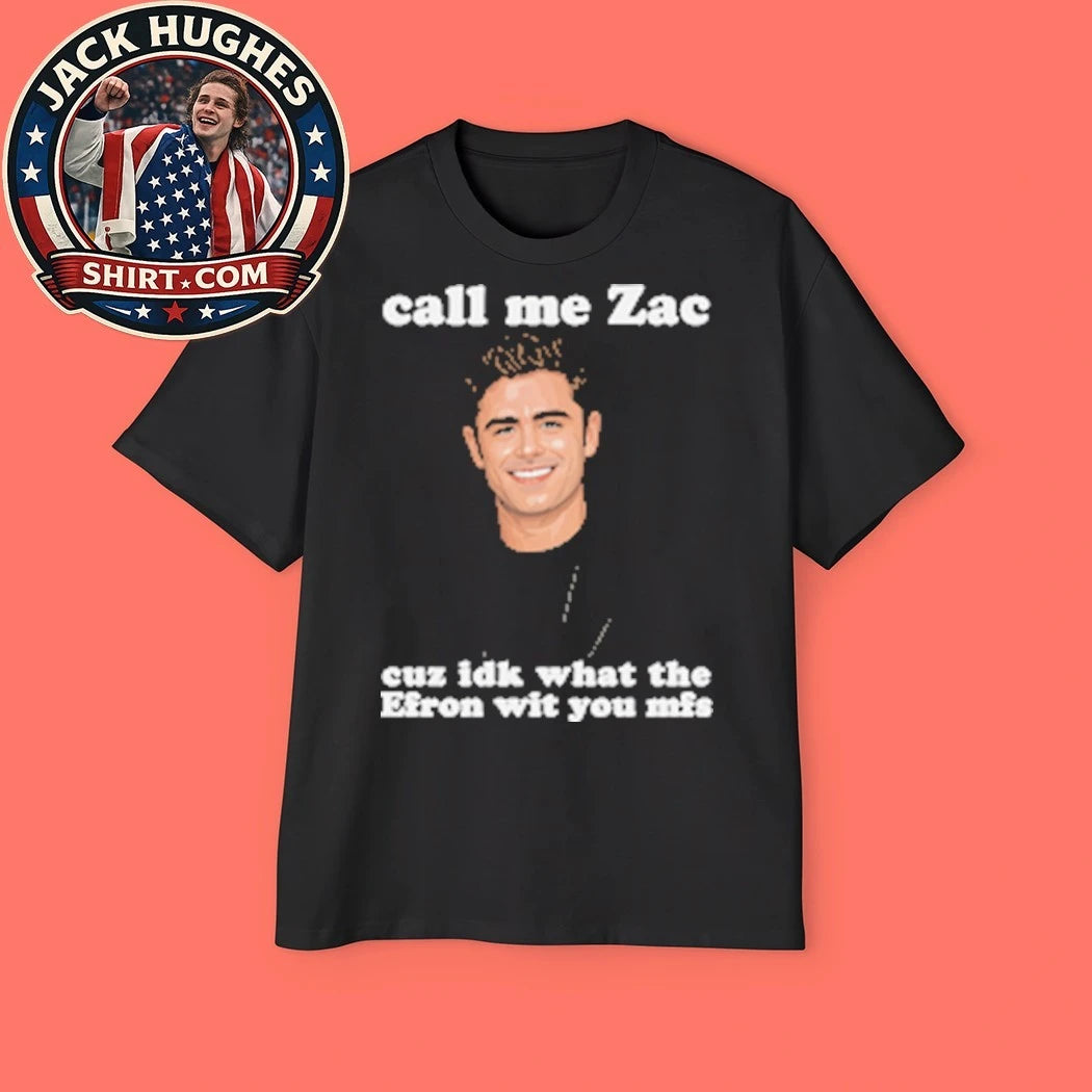 Call Me Zac Cuz IDK What The Efron With You MFs the role of Troy Bolton in the High School Musical film series T-Shirt