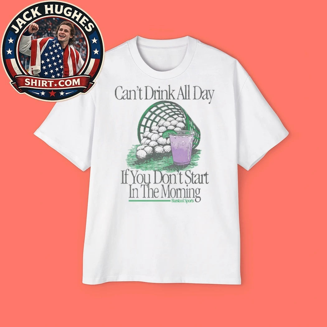 Can’t Drink All Day If You Don’t Start In The Morning Golf Shirt