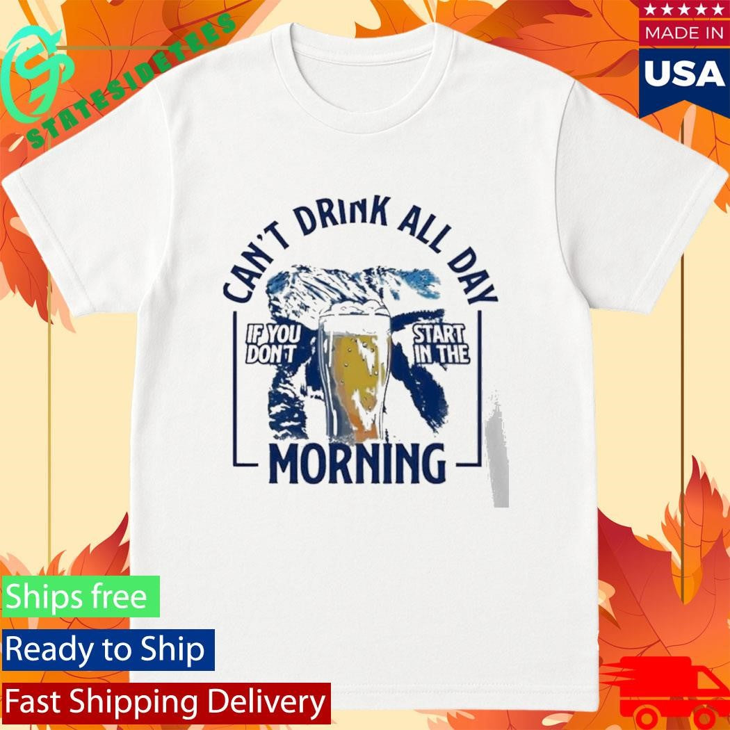Can’t Drink All Day Mountains If You Don’t Start In The Morning Shirt
