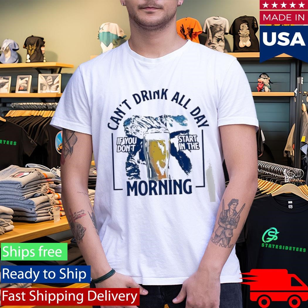 Can’t Drink All Day Mountains If You Don’t Start In The Morning Shirt