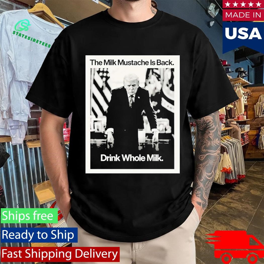 Donald Trump The Milk Mustache Is Back Drink Whole Milk Shirt