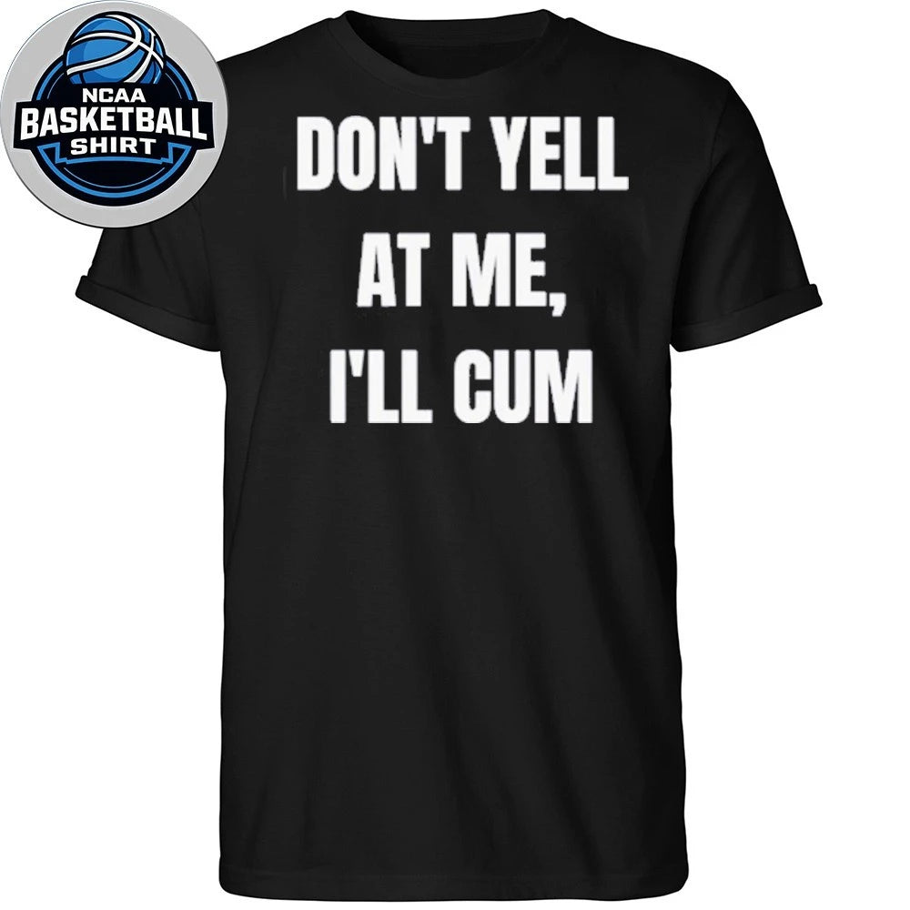 Don’t Yell At Me I’ll Cum Shirt
