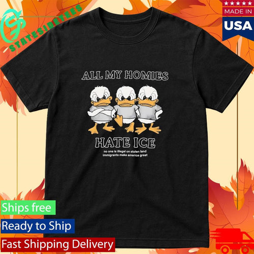 Duck All My Homies Hate Ice No One Is Illegal On Stolen Land Immigrants Make America Great Shirt