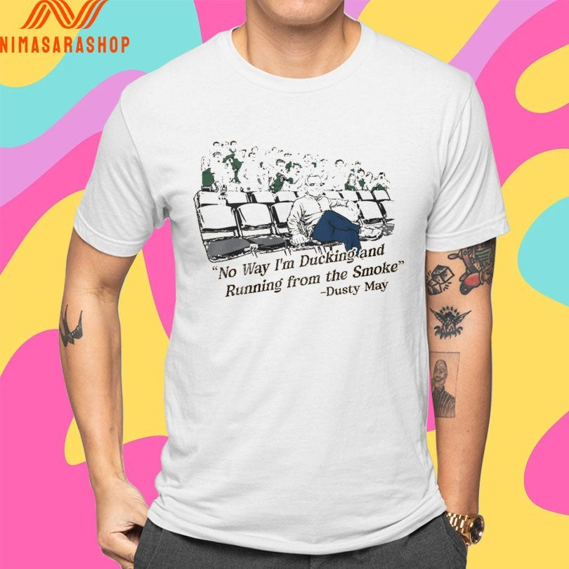 Dusty May No Way I’m Ducking And Running From The Smoke Shirts