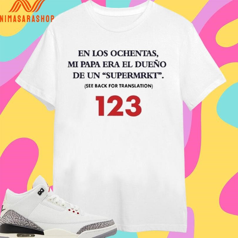 En Los Ochentas Mi Papa Era El Dueño De Un Supermrkt See Back For Translation 123 Shirts