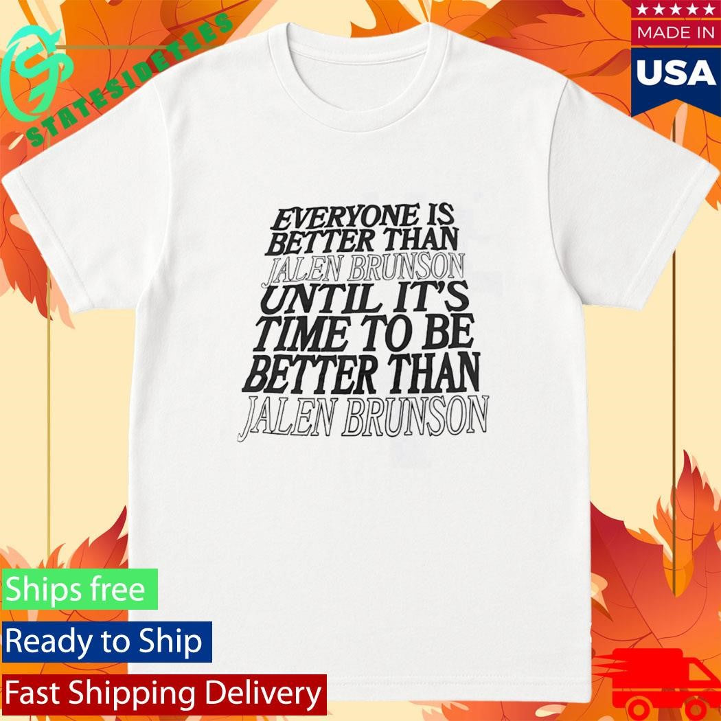 Everyone Is Better Than Jalen Brunson Until Its Time To Be Better Than Shirt