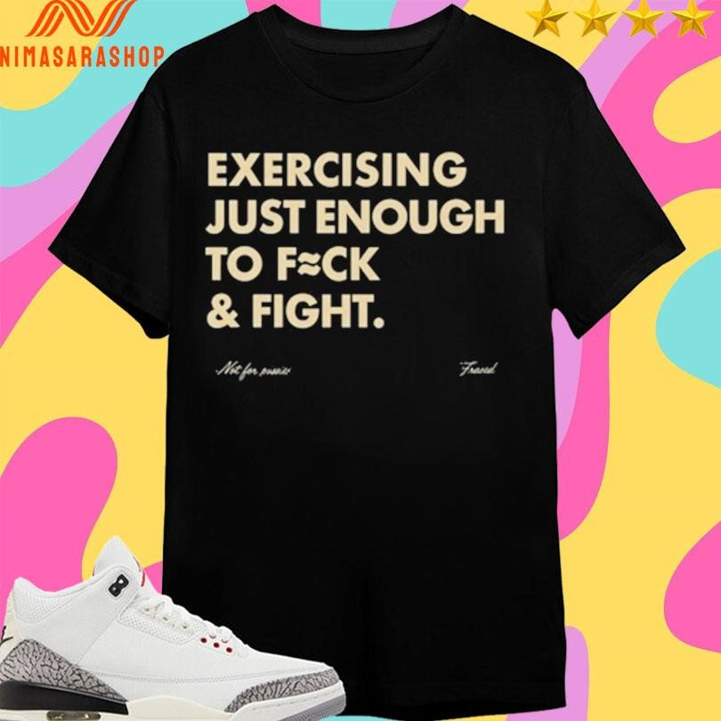 Exercising Just Enough To Fuck And Fight Shirts