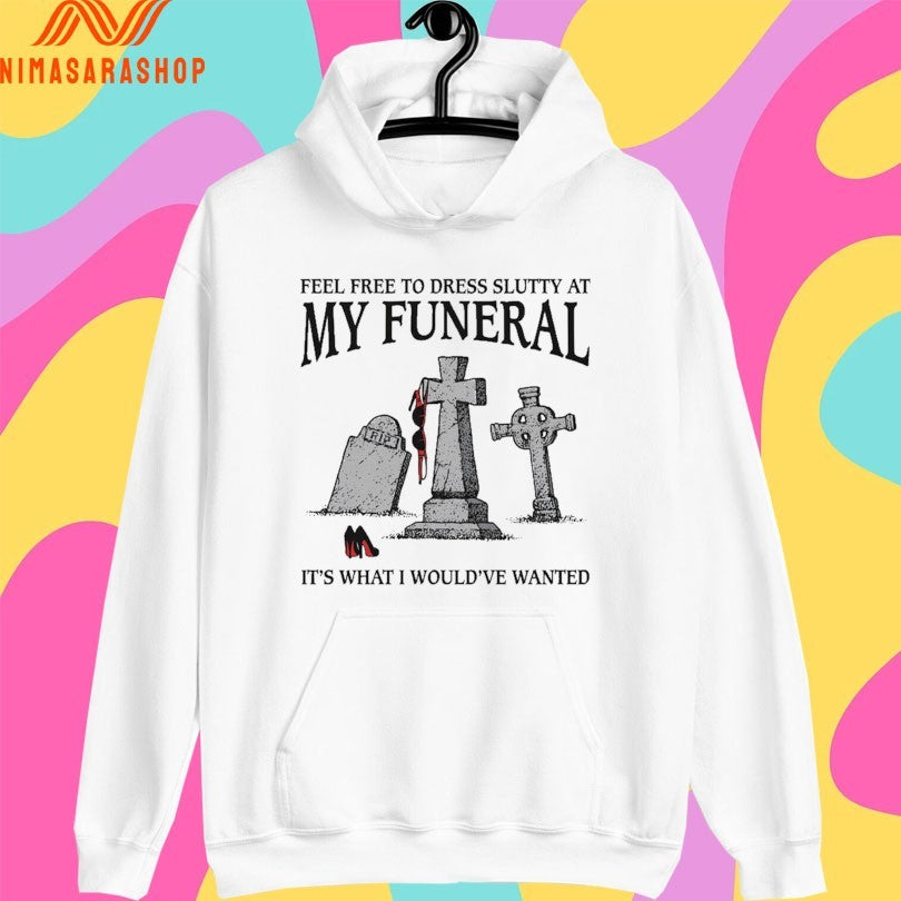 Feel Free To Dress Slutty At My Funeral It’s What I Would’ve Wanted Shirts