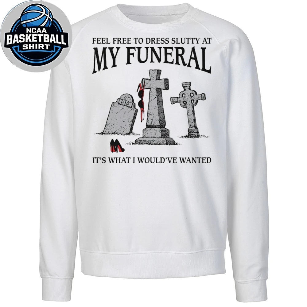Feel Free To Dress Slutty At My Funeral It’s What I Would’ve Wanted Shirt