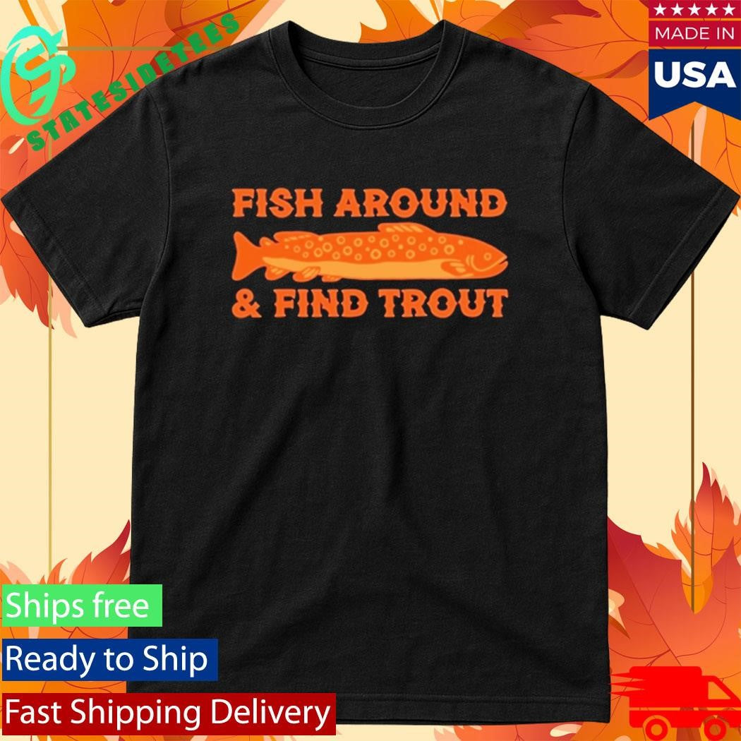 Fish Around And Find Trout Shirt