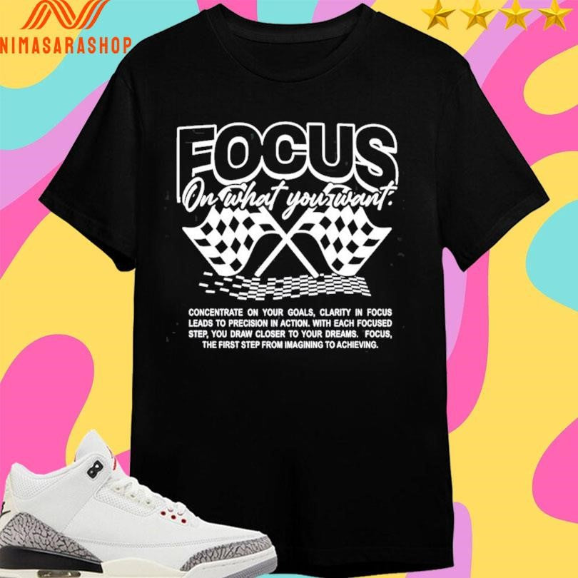 Focus On What You Want Concentrate On Your Goals Clarity In Focus Leads To Precision In Action Shirts