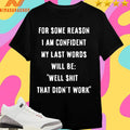 For Some Reason I Am Confident My Last Words Will Be Well Shit That Didn’t Work Shirts