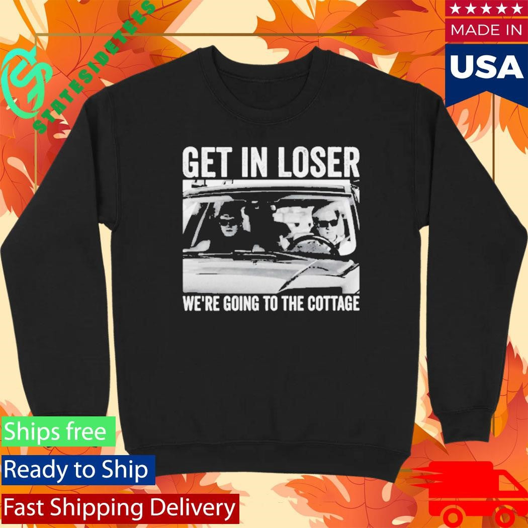 Get In Loser We Are Going To The Cottage Shirt Im Coming To The Cottage Shirt