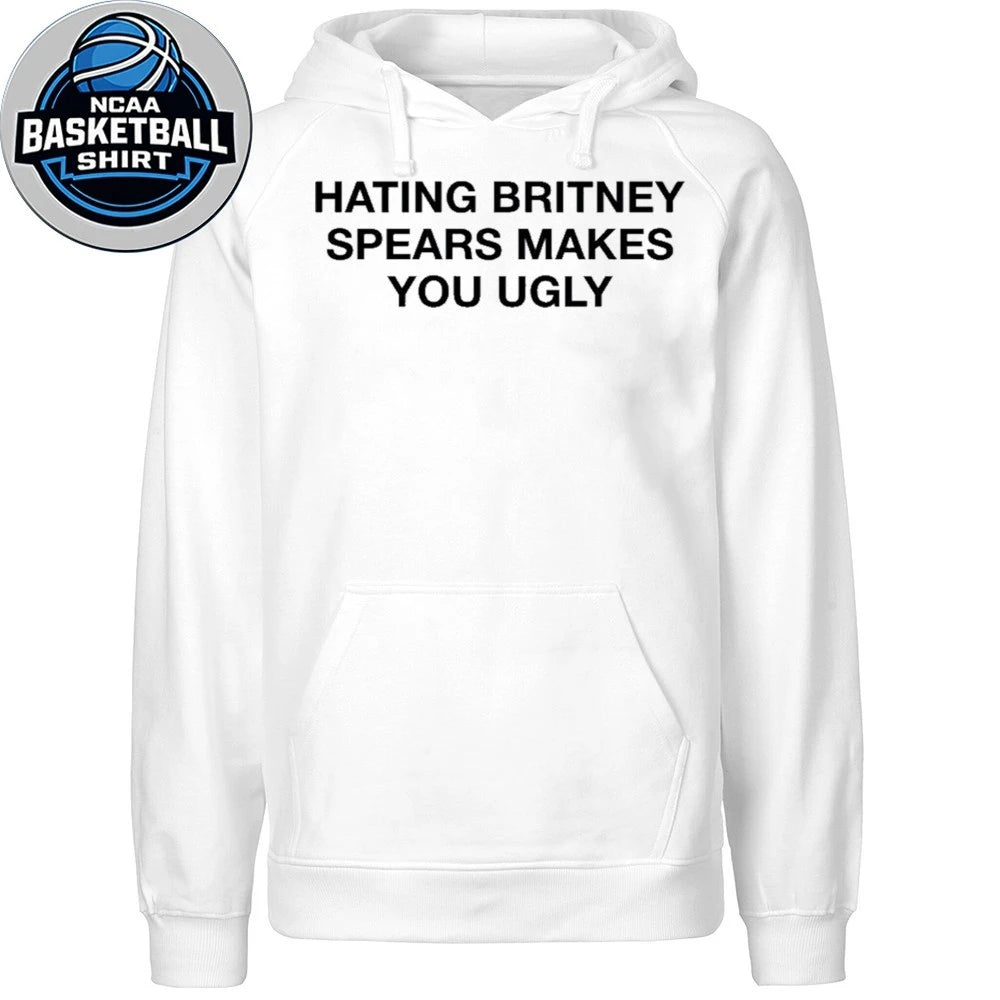 Hating Britney Spears Makes You Ugly T-Shirt