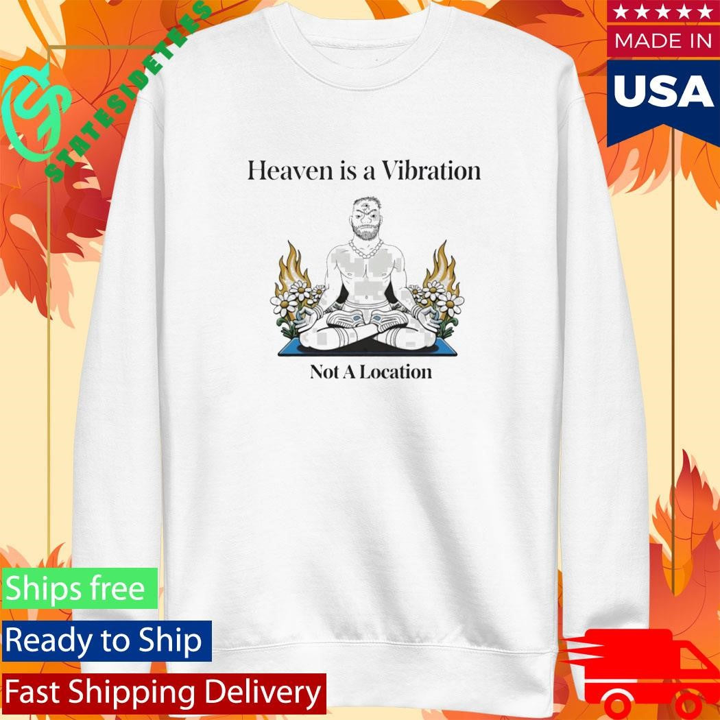 Heaven Is A Vibration Not A Location Shirt