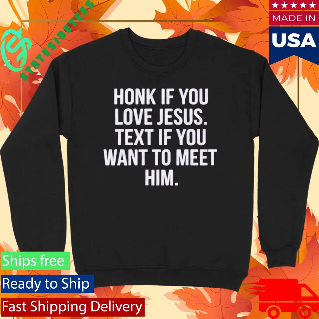 Honk If You Love Jesus Text If You Want To Meet Him Shirt