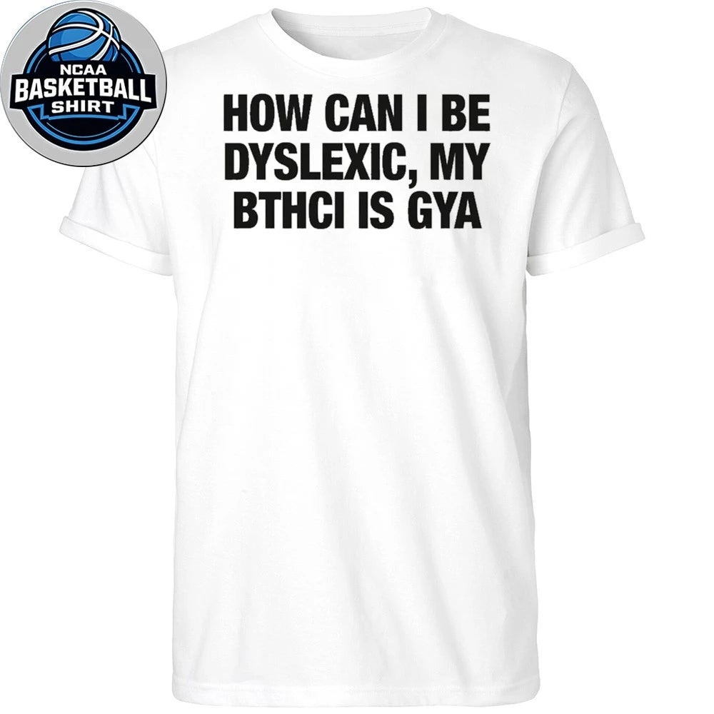 How Can I Be Dyslexic, My Bitch Is Gay Shirt