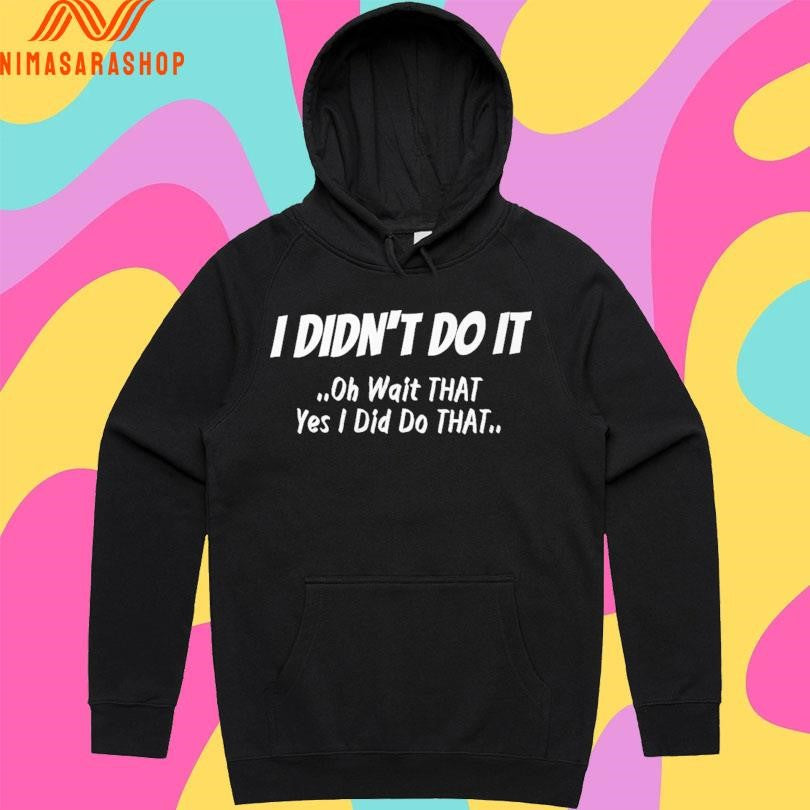 I Didn’t Do It Oh Wait That Yes I Did Do That Shirts