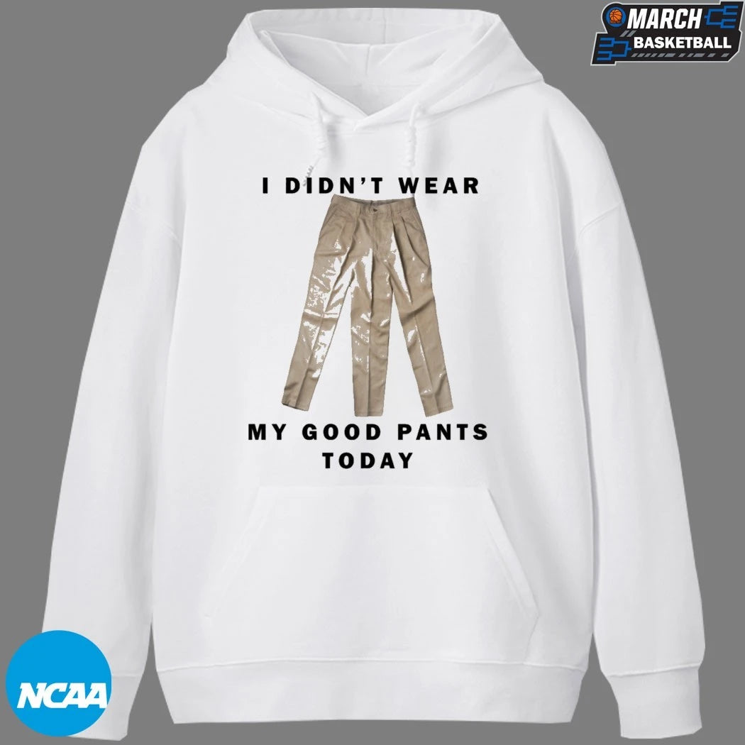 I Didn’t Wear My Good Pants Today T-shirts