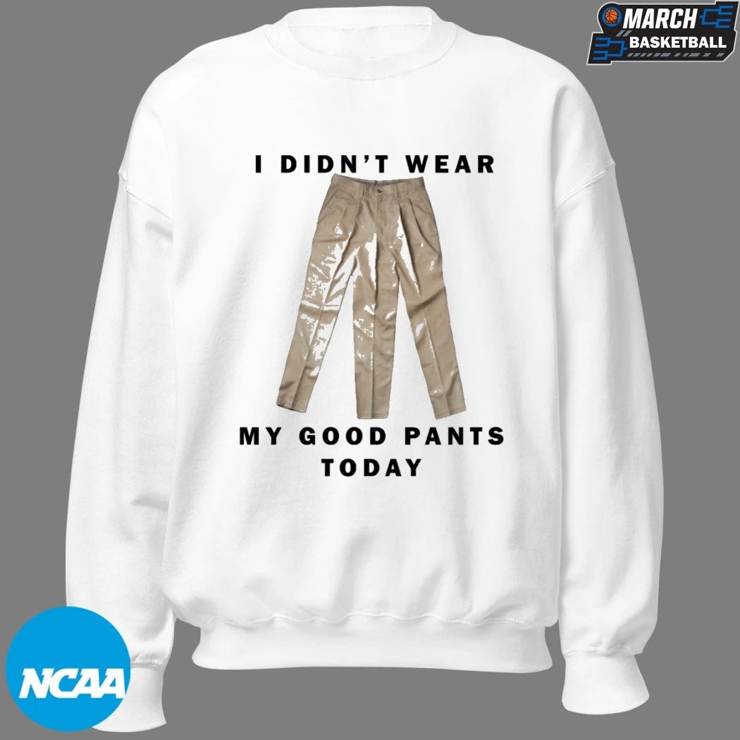 I Didn’t Wear My Good Pants Today T-shirts