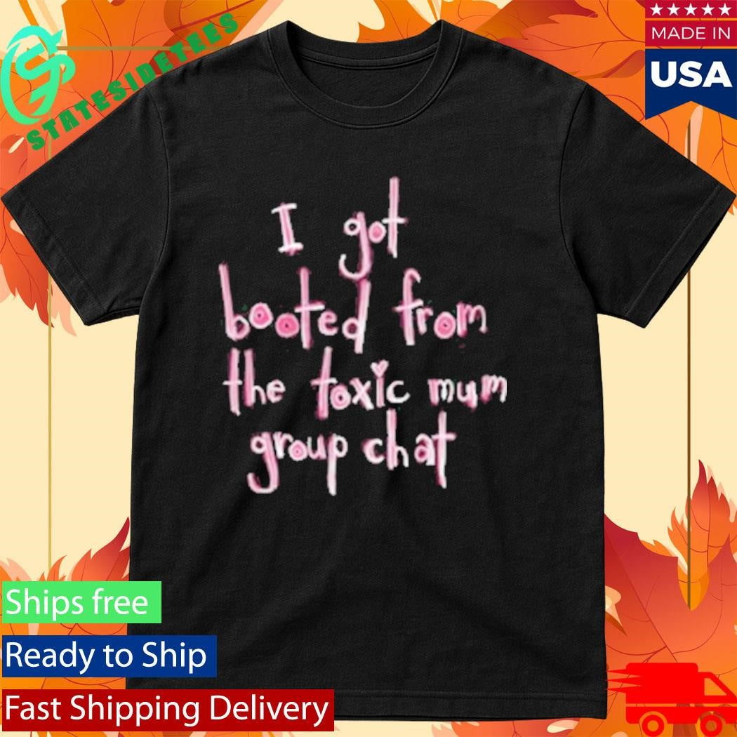 I Got Booted From The Toxic Mum Group Chat Shirt