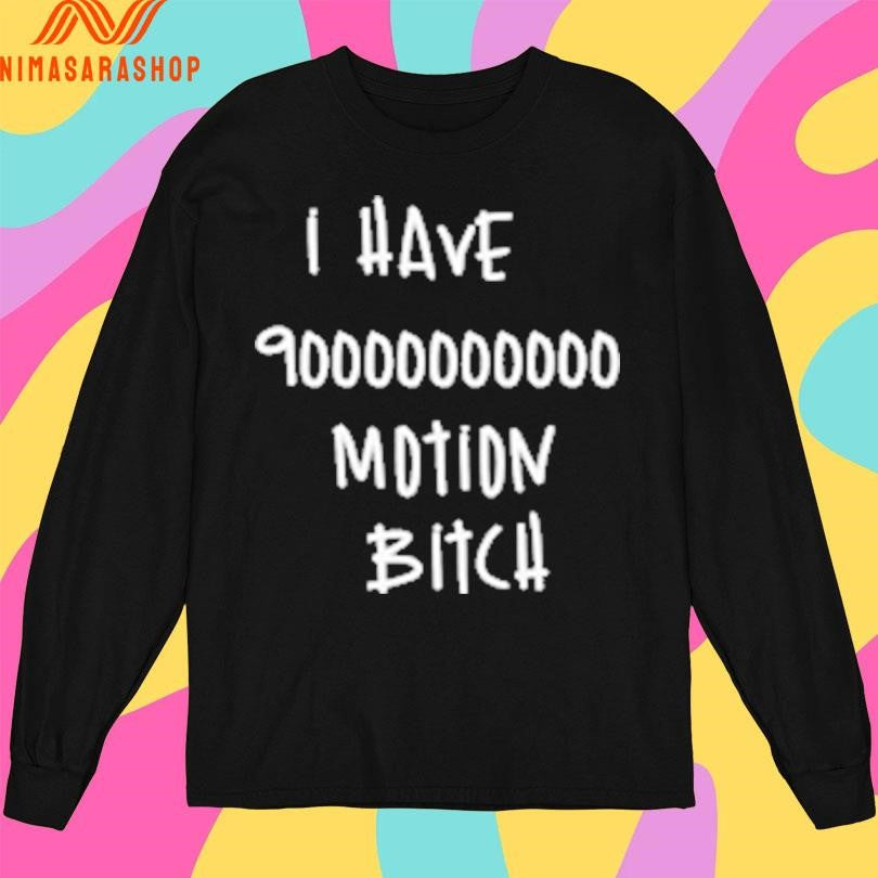 I Have 90000000000 Motion Bitch Shirts