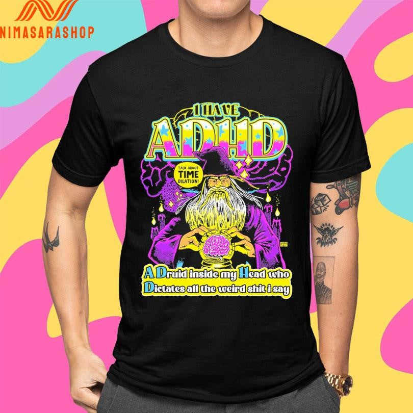 I Have Adhd Wizard A Druid Inside My Head Who Dictates All The Weird Shit I Say Talk About Time Dilation Shirts