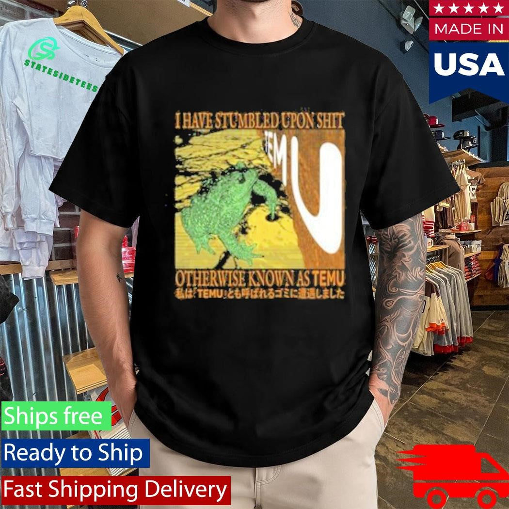 I Have Stumbled Upon Shit Otherwise Known As Temu Shirt